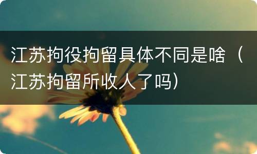 江苏拘役拘留具体不同是啥（江苏拘留所收人了吗）