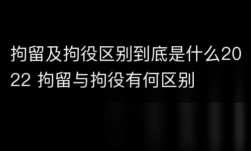 拘留及拘役区别到底是什么2022 拘留与拘役有何区别