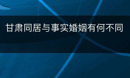 甘肃同居与事实婚姻有何不同
