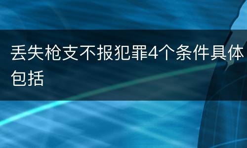 丢失枪支不报犯罪4个条件具体包括