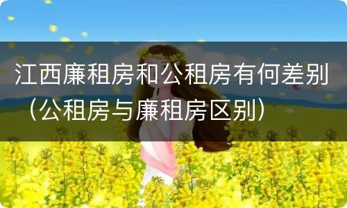 江西廉租房和公租房有何差别（公租房与廉租房区别）