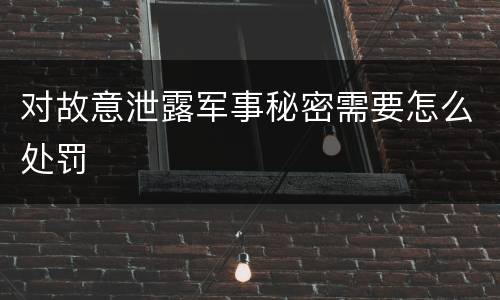 对故意泄露军事秘密需要怎么处罚