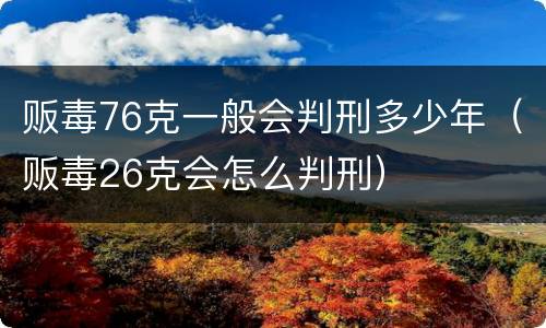贩毒76克一般会判刑多少年（贩毒26克会怎么判刑）