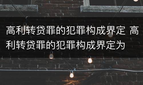高利转贷罪的犯罪构成界定 高利转贷罪的犯罪构成界定为