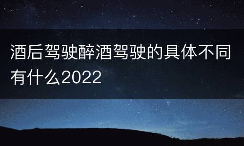 酒后驾驶醉酒驾驶的具体不同有什么2022