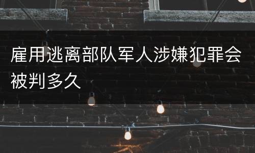 雇用逃离部队军人涉嫌犯罪会被判多久