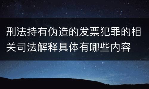 刑法持有伪造的发票犯罪的相关司法解释具体有哪些内容