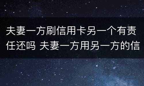 夫妻一方刷信用卡另一个有责任还吗 夫妻一方用另一方的信用卡赌博