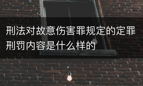刑法对故意伤害罪规定的定罪刑罚内容是什么样的