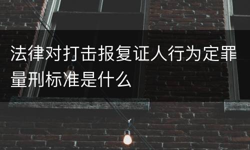 法律对打击报复证人行为定罪量刑标准是什么