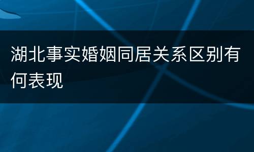 湖北事实婚姻同居关系区别有何表现