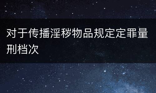 对于传播淫秽物品规定定罪量刑档次