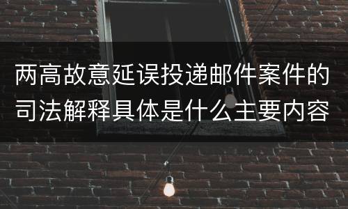 两高故意延误投递邮件案件的司法解释具体是什么主要内容