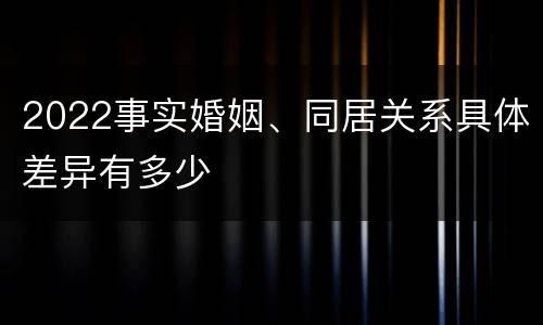 2022事实婚姻、同居关系具体差异有多少