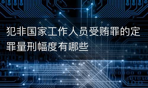 犯非国家工作人员受贿罪的定罪量刑幅度有哪些
