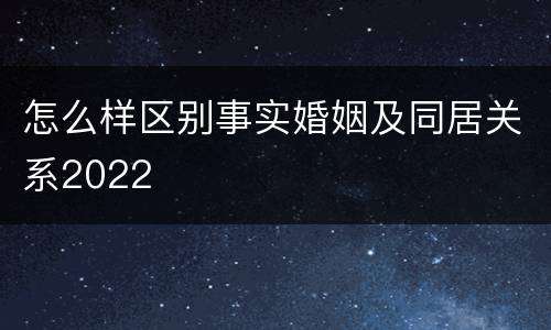 怎么样区别事实婚姻及同居关系2022