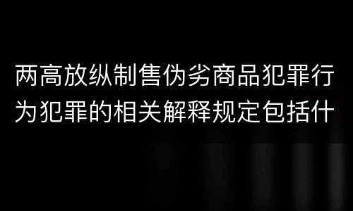两高放纵制售伪劣商品犯罪行为犯罪的相关解释规定包括什么