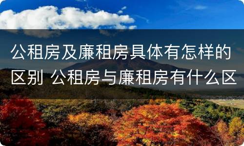 公租房及廉租房具体有怎样的区别 公租房与廉租房有什么区别?