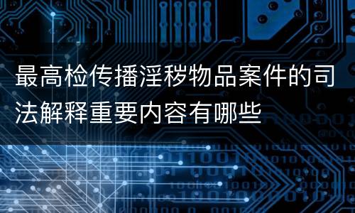 最高检传播淫秽物品案件的司法解释重要内容有哪些