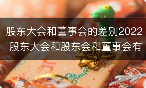 股东大会和董事会的差别2022 股东大会和股东会和董事会有什么区别