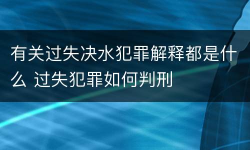 有关过失决水犯罪解释都是什么 过失犯罪如何判刑