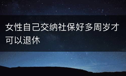 女性自己交纳社保好多周岁才可以退休
