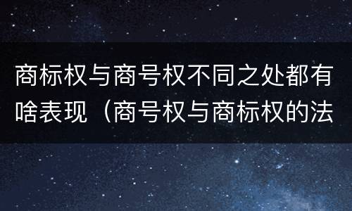 商标权与商号权不同之处都有啥表现（商号权与商标权的法律冲突与解决）