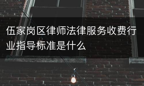 伍家岗区律师法律服务收费行业指导标准是什么
