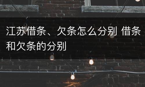 江苏借条、欠条怎么分别 借条和欠条的分别