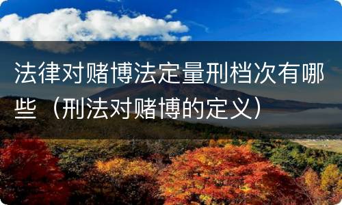 法律对赌博法定量刑档次有哪些（刑法对赌博的定义）