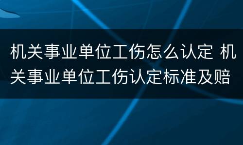 机关事业单位工伤怎么认定 机关事业单位工伤认定标准及赔偿