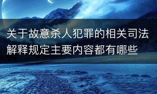 关于故意杀人犯罪的相关司法解释规定主要内容都有哪些