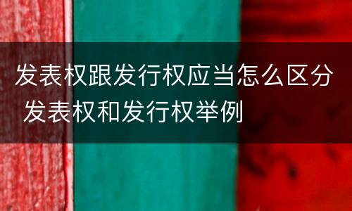 发表权跟发行权应当怎么区分 发表权和发行权举例