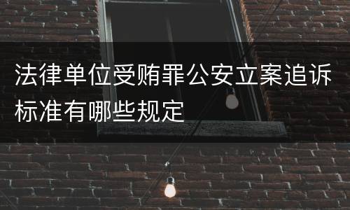 法律单位受贿罪公安立案追诉标准有哪些规定