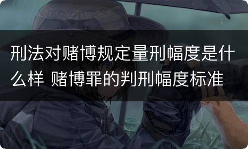 刑法对赌博规定量刑幅度是什么样 赌博罪的判刑幅度标准