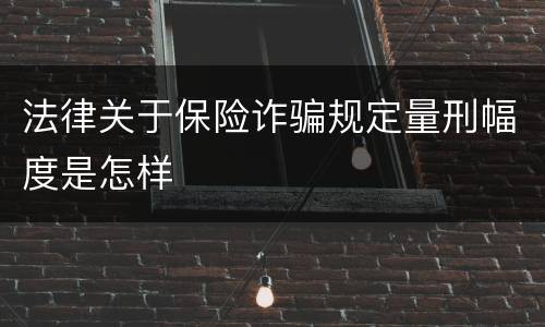 法律关于保险诈骗规定量刑幅度是怎样