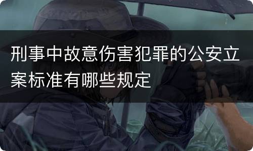 刑事中故意伤害犯罪的公安立案标准有哪些规定