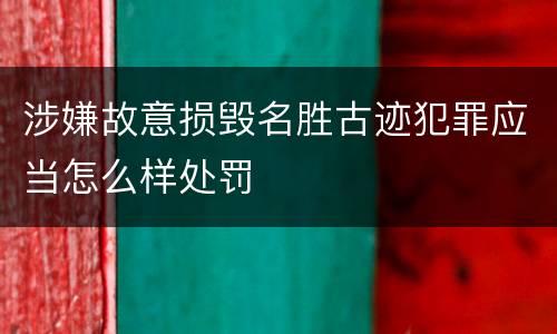 涉嫌故意损毁名胜古迹犯罪应当怎么样处罚