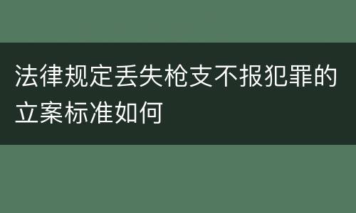 法律规定丢失枪支不报犯罪的立案标准如何