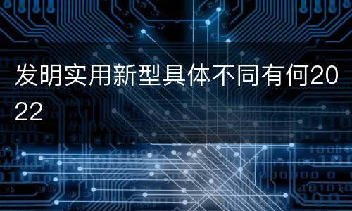 发明实用新型具体不同有何2022