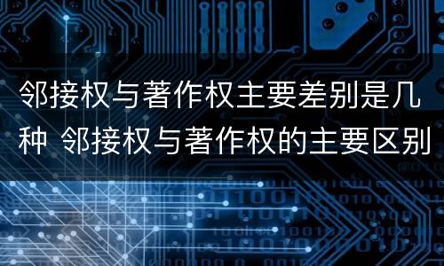 邻接权与著作权主要差别是几种 邻接权与著作权的主要区别