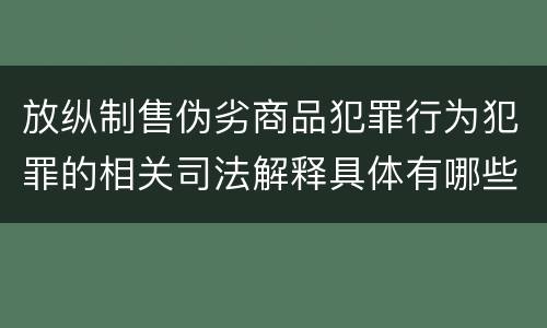 放纵制售伪劣商品犯罪行为犯罪的相关司法解释具体有哪些重要内容