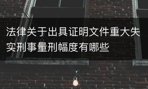 法律关于出具证明文件重大失实刑事量刑幅度有哪些