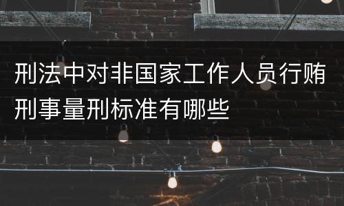 刑法中对非国家工作人员行贿刑事量刑标准有哪些