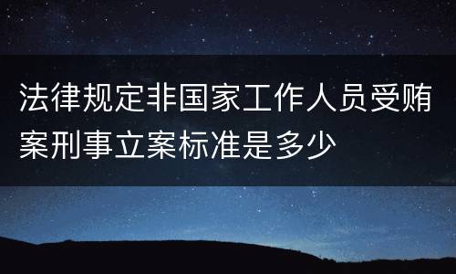法律规定非国家工作人员受贿案刑事立案标准是多少