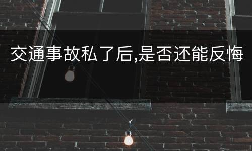 交通事故私了后,是否还能反悔