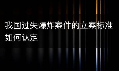 我国过失爆炸案件的立案标准如何认定