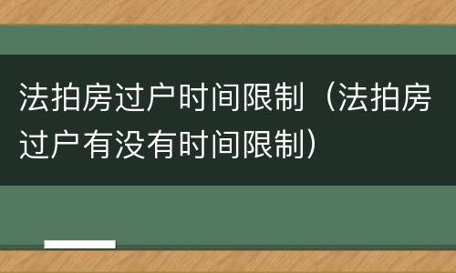 法拍房过户时间限制（法拍房过户有没有时间限制）