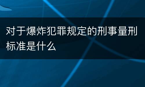 对于爆炸犯罪规定的刑事量刑标准是什么
