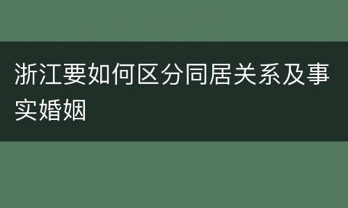浙江要如何区分同居关系及事实婚姻